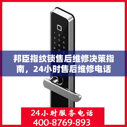 邦臣指纹锁售后维修决策指南，24小时售后维修电话全解析