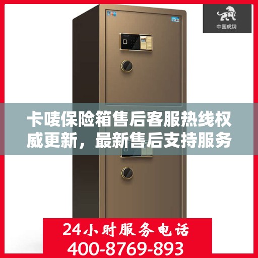 卡唛保险箱售后客服热线权威更新，最新售后支持服务推荐