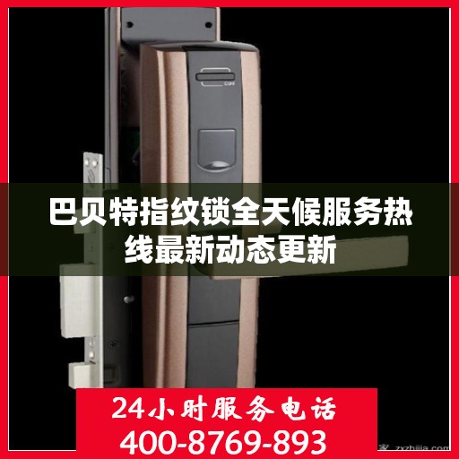 巴贝特指纹锁全天候服务热线最新动态更新