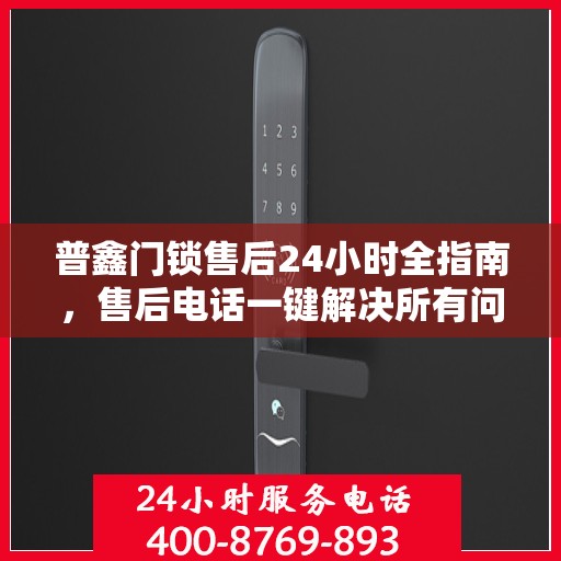 普鑫门锁售后24小时全指南，售后电话一键解决所有问题