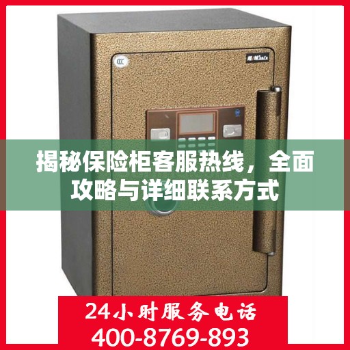揭秘保险柜客服热线，全面攻略与详细联系方式