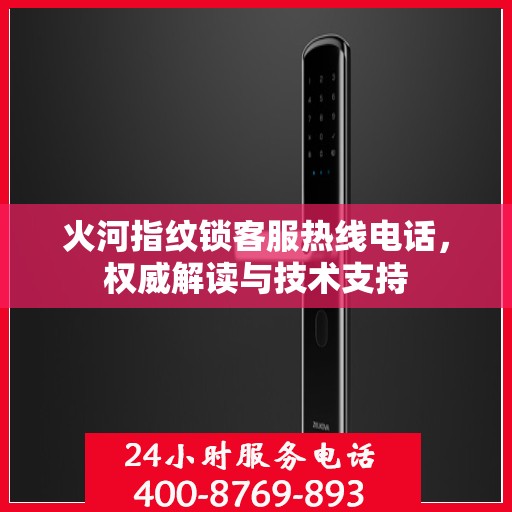 火河指纹锁客服热线电话，权威解读与技术支持