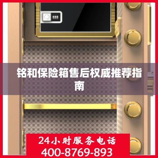 铭和保险箱售后权威推荐指南
