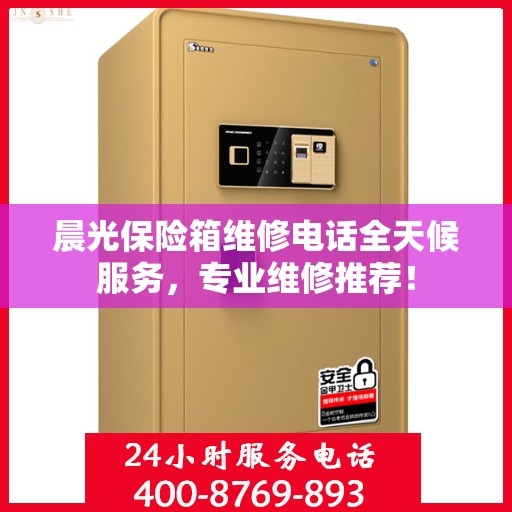 晨光保险箱维修电话全天候服务，专业维修推荐！