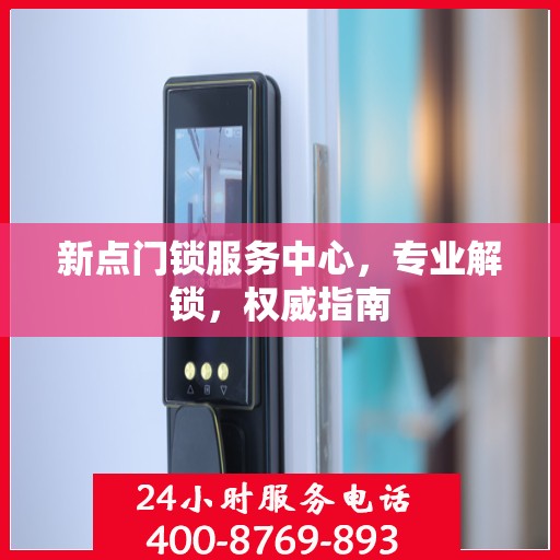 新点门锁服务中心，专业解锁，权威指南