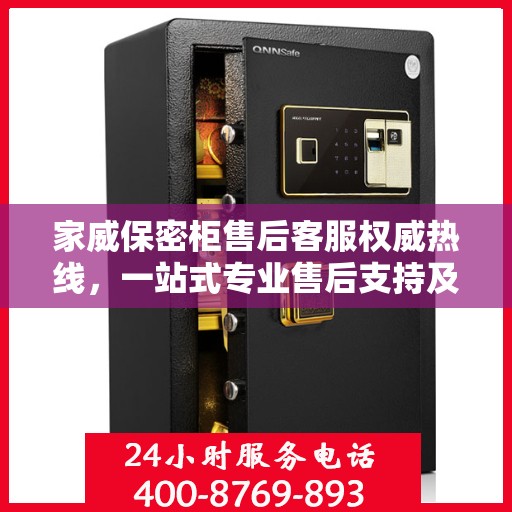家威保密柜售后客服权威热线，一站式专业售后支持及咨询指南