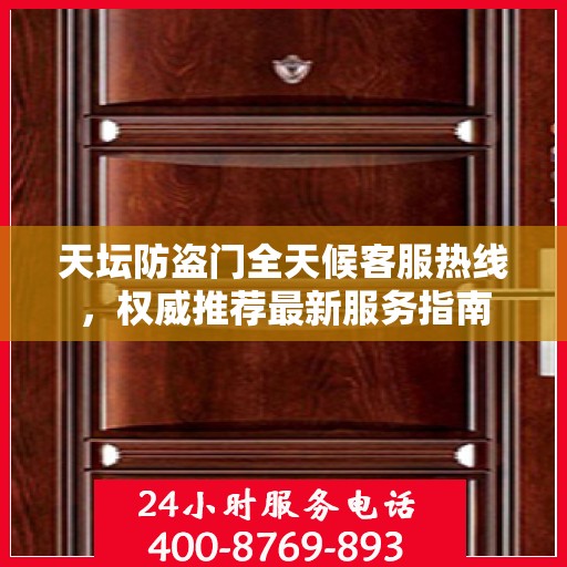 天坛防盗门全天候客服热线，权威推荐最新服务指南