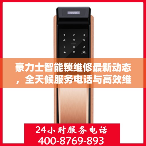 豪力士智能锁维修最新动态，全天候服务电话与高效维修支持