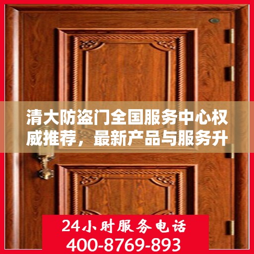 清大防盗门全国服务中心权威推荐，最新产品与服务升级指南