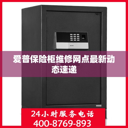 爱普保险柜维修网点最新动态速递