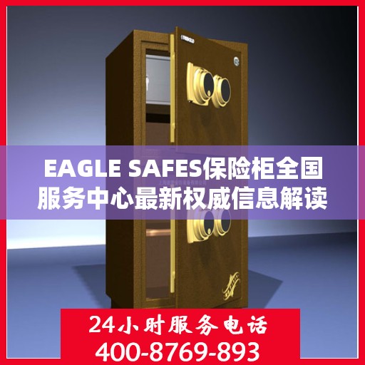 EAGLE SAFES保险柜全国服务中心最新权威信息解读