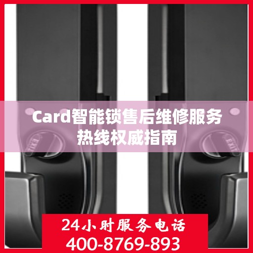Card智能锁售后维修服务热线权威指南