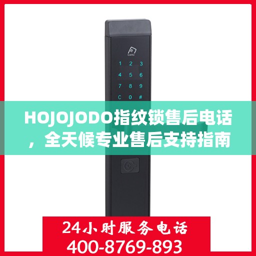 HOJOJODO指纹锁售后电话，全天候专业售后支持指南