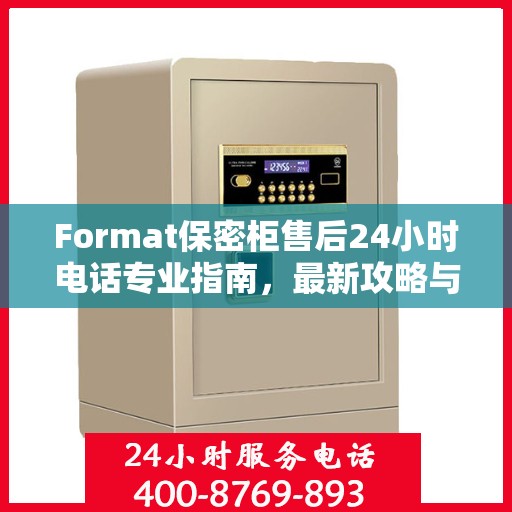 Format保密柜售后24小时电话专业指南，最新攻略与解决方案