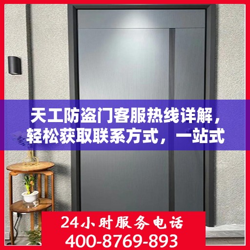天工防盗门客服热线详解，轻松获取联系方式，一站式服务体验
