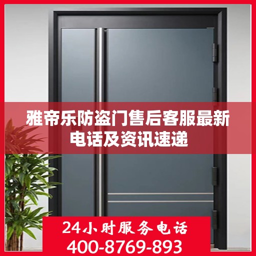 雅帝乐防盗门售后客服最新电话及资讯速递
