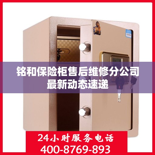 铭和保险柜售后维修分公司最新动态速递