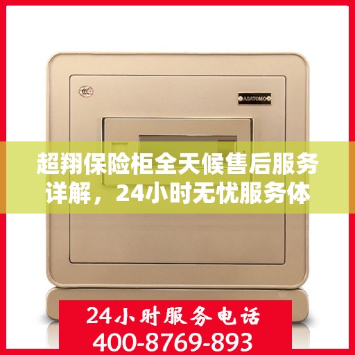 超翔保险柜全天候售后服务详解，24小时无忧服务体验