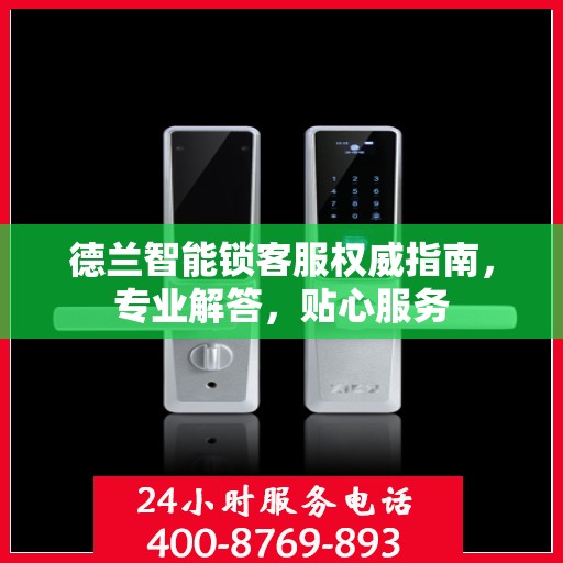 德兰智能锁客服权威指南，专业解答，贴心服务