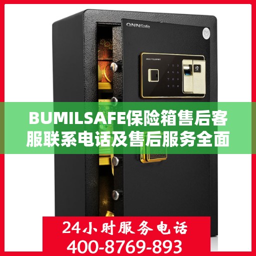 BUMILSAFE保险箱售后客服联系电话及售后服务全面指南