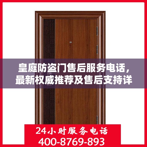 皇庭防盗门售后服务电话，最新权威推荐及售后支持详解