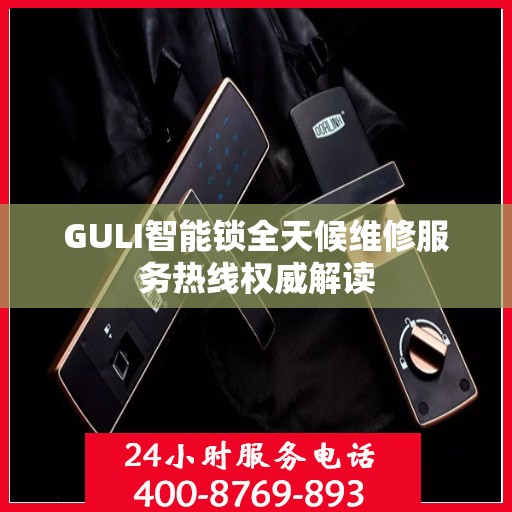 GULI智能锁全天候维修服务热线权威解读