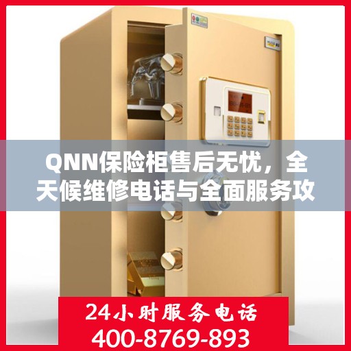 QNN保险柜售后无忧，全天候维修电话与全面服务攻略