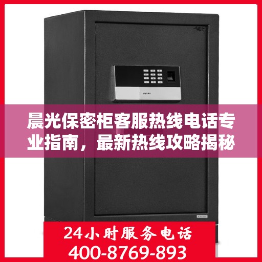 晨光保密柜客服热线电话专业指南，最新热线攻略揭秘
