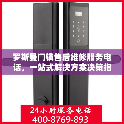 罗斯曼门锁售后维修服务电话，一站式解决方案决策指南