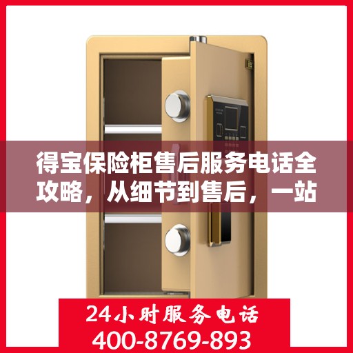 得宝保险柜售后服务电话全攻略，从细节到售后，一站式解决您的疑问和需求！