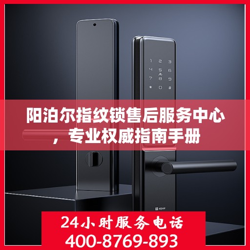 阳泊尔指纹锁售后服务中心，专业权威指南手册