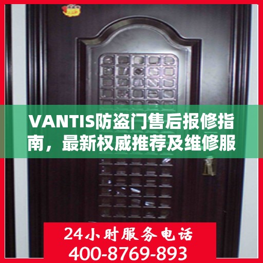 VANTIS防盗门售后报修指南，最新权威推荐及维修服务详解
