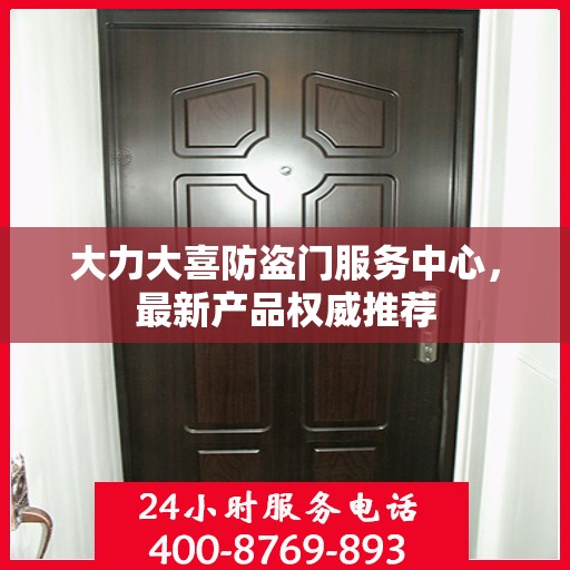 大力大喜防盗门服务中心，最新产品权威推荐
