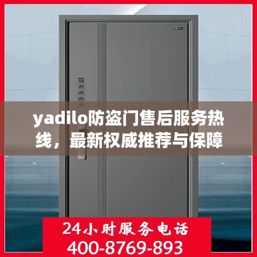 yadilo防盗门售后服务热线，最新权威推荐与保障