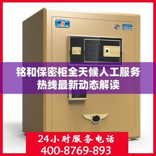 铭和保密柜全天候人工服务热线最新动态解读