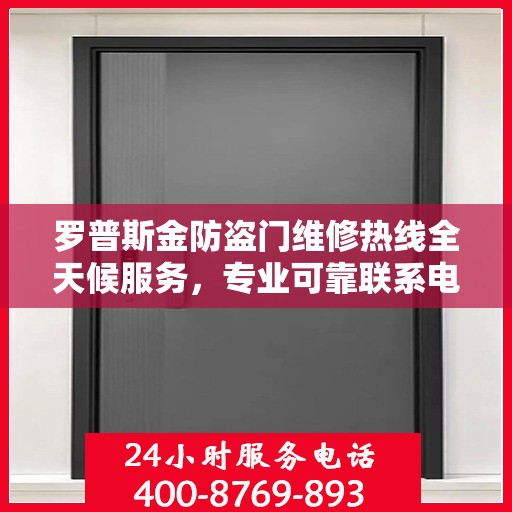 罗普斯金防盗门维修热线全天候服务，专业可靠联系电话权威发布