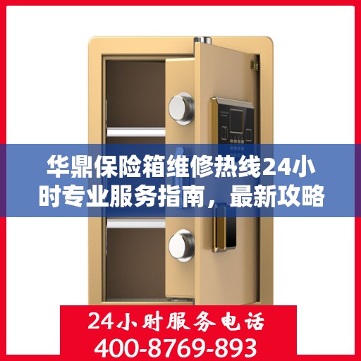 华鼎保险箱维修热线24小时专业服务指南，最新攻略与电话全解析