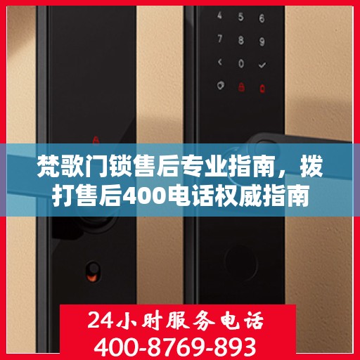 梵歌门锁售后专业指南，拨打售后400电话权威指南