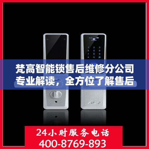 梵高智能锁售后维修分公司专业解读，全方位了解售后服务与解决方案
