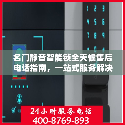 名门静音智能锁全天候售后电话指南，一站式服务解决您的所有问题