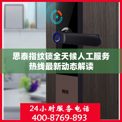 思泰指纹锁全天候人工服务热线最新动态解读