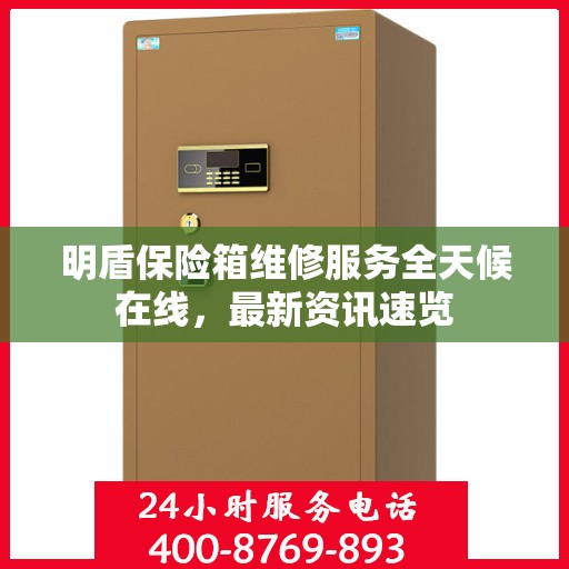明盾保险箱维修服务全天候在线，最新资讯速览