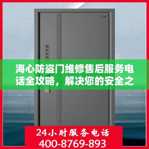 海心防盗门维修售后服务电话全攻略，解决您的安全之门问题