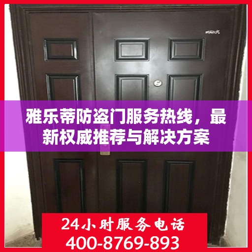 雅乐蒂防盗门服务热线，最新权威推荐与解决方案
