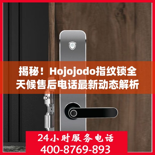 揭秘！Hojojodo指纹锁全天候售后电话最新动态解析