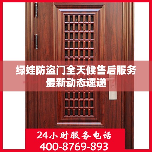 绿娃防盗门全天候售后服务最新动态速递