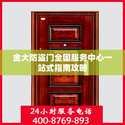 金大防盗门全国服务中心一站式指南攻略