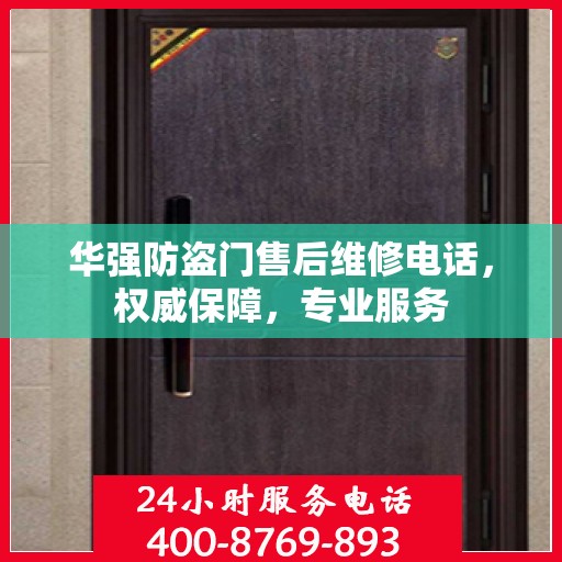 华强防盗门售后维修电话，权威保障，专业服务