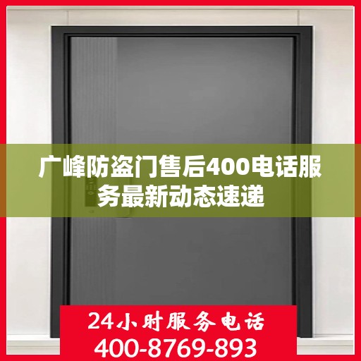 广峰防盗门售后400电话服务最新动态速递