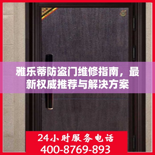 雅乐蒂防盗门维修指南，最新权威推荐与解决方案